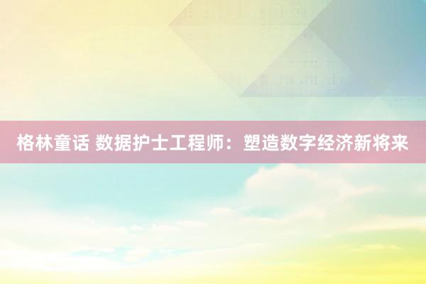 格林童话 数据护士工程师：塑造数字经济新将来