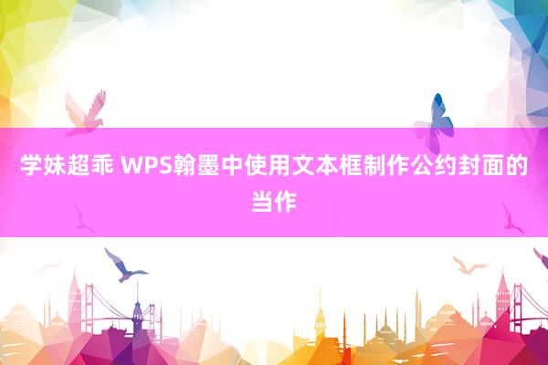 学妹超乖 WPS翰墨中使用文本框制作公约封面的当作