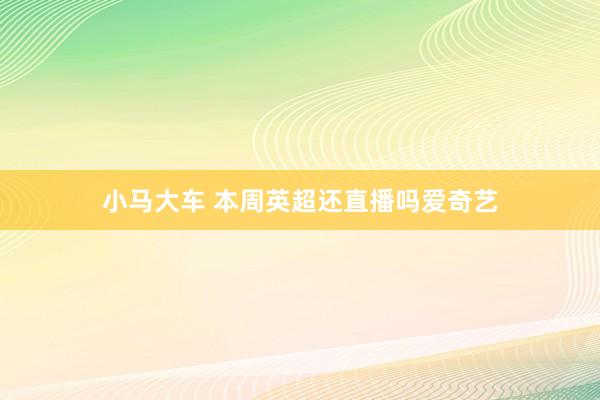 小马大车 本周英超还直播吗爱奇艺
