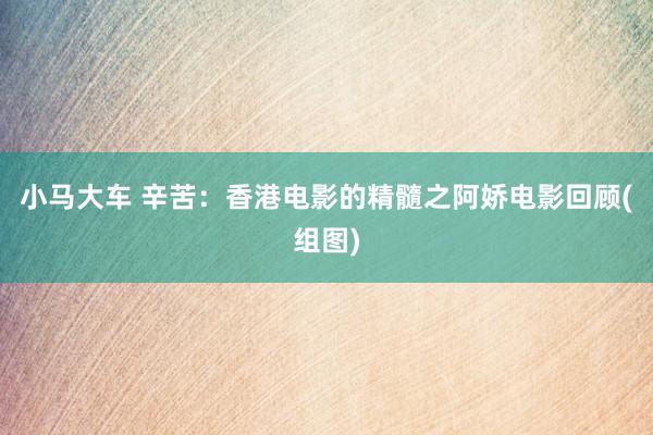 小马大车 辛苦：香港电影的精髓之阿娇电影回顾(组图)