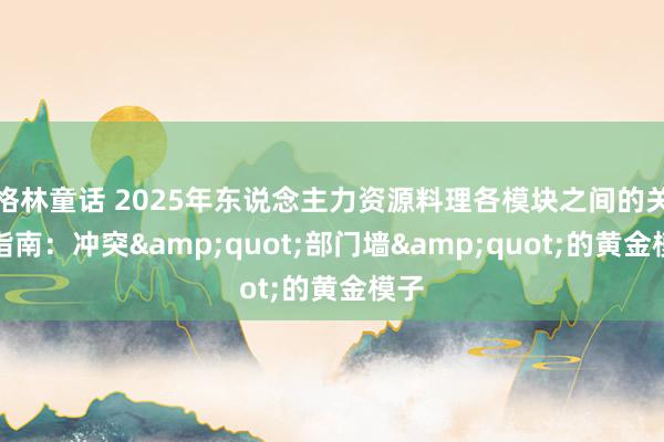 格林童话 2025年东说念主力资源料理各模块之间的关系指南：冲突&quot;部门墙&quot;的黄金模子
