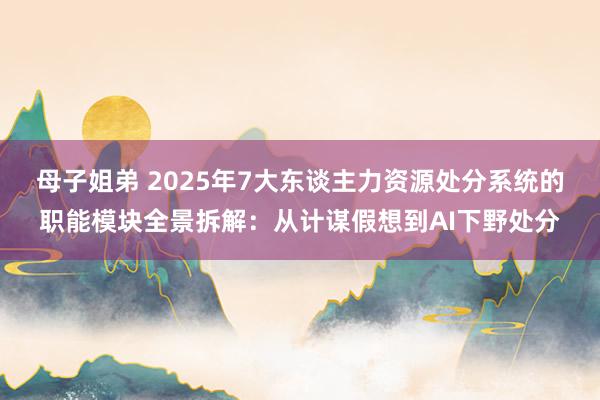 母子姐弟 2025年7大东谈主力资源处分系统的职能模块全景拆解：从计谋假想到AI下野处分
