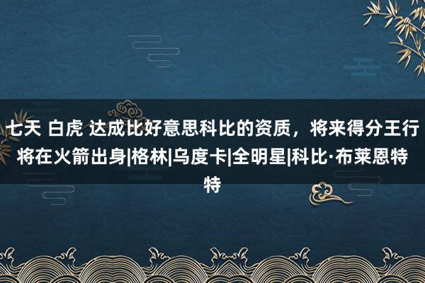 七天 白虎 达成比好意思科比的资质，将来得分王行将在火箭出身|格林|乌度卡|全明星|科比·布莱恩特