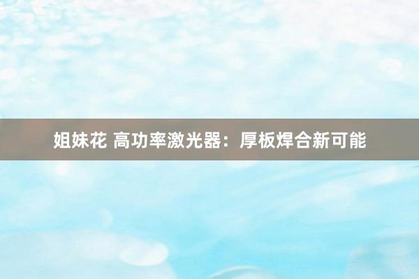 姐妹花 高功率激光器：厚板焊合新可能
