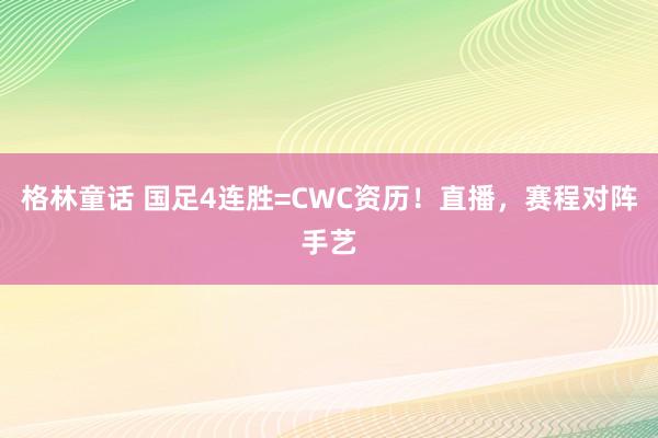 格林童话 国足4连胜=CWC资历！直播，赛程对阵手艺