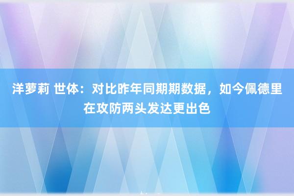 洋萝莉 世体：对比昨年同期期数据，如今佩德里在攻防两头发达更出色