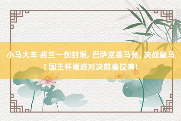 小马大车 费兰一剑封喉， 巴萨逆袭马竞， 决战皇马! 国王杯巅峰对决前奏拉响!