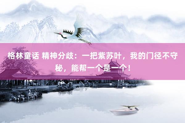 格林童话 精神分歧：一把紫苏叶，我的门径不守秘，能帮一个是一个！